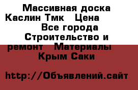 Массивная доска Каслин Тмк › Цена ­ 2 000 - Все города Строительство и ремонт » Материалы   . Крым,Саки